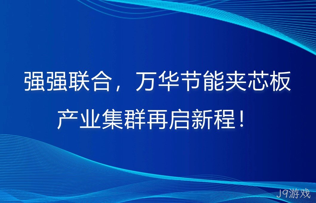 强强联合，J9游戏夹芯板产业集群再启新程！