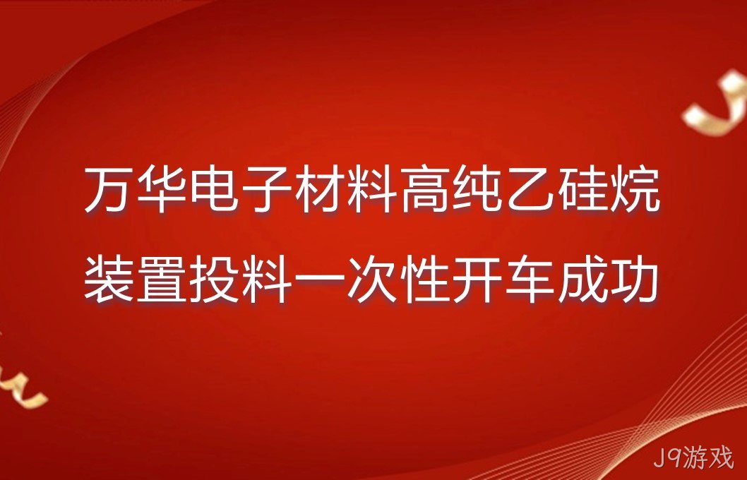万华电子材料高纯乙硅烷装置投料一次性开车成功
