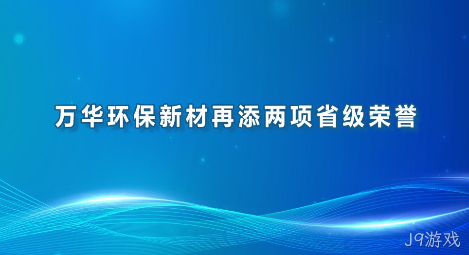 万华环保新材再添两项省级荣誉