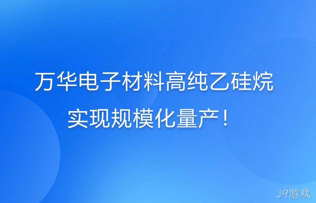 万华电子材料高纯乙硅烷，实现规模化量产！